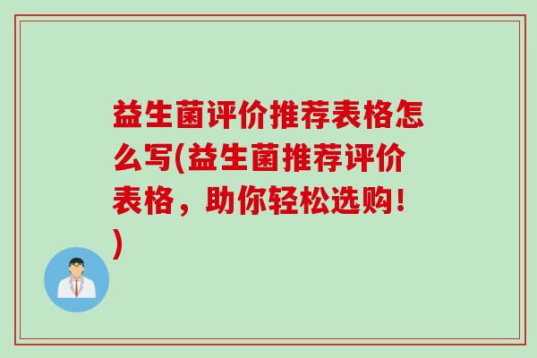 益生菌评价推荐表格怎么写(益生菌推荐评价表格，助你轻松选购！)