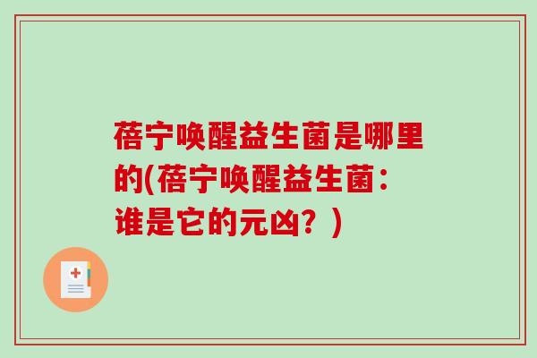 蓓宁唤醒益生菌是哪里的(蓓宁唤醒益生菌：谁是它的元凶？)