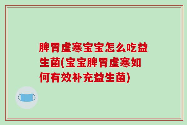 脾胃虚寒宝宝怎么吃益生菌(宝宝脾胃虚寒如何有效补充益生菌)