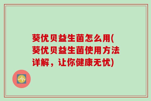 葵优贝益生菌怎么用(葵优贝益生菌使用方法详解，让你健康无忧)