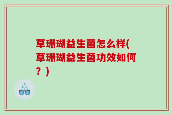 草珊瑚益生菌怎么样(草珊瑚益生菌功效如何？)