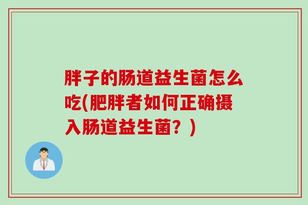 胖子的肠道益生菌怎么吃(肥胖者如何正确摄入肠道益生菌？)