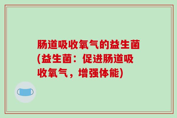肠道吸收氧气的益生菌(益生菌：促进肠道吸收氧气，增强体能)