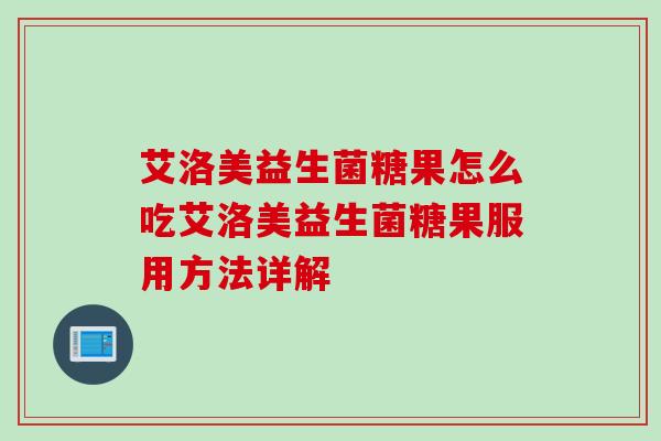 艾洛美益生菌糖果怎么吃艾洛美益生菌糖果服用方法详解
