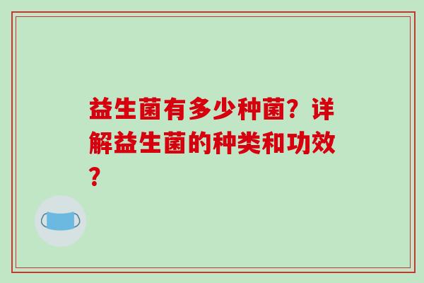 益生菌有多少种菌？详解益生菌的种类和功效？