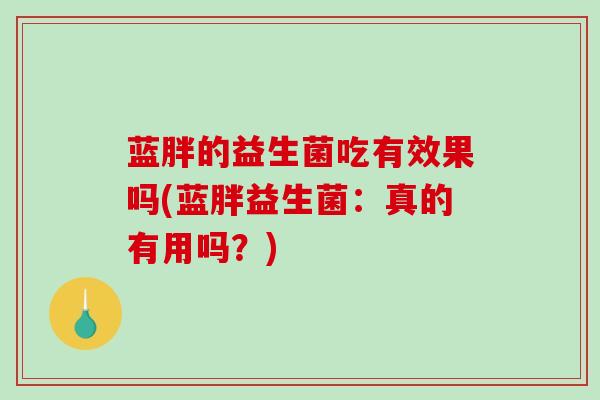 蓝胖的益生菌吃有效果吗(蓝胖益生菌：真的有用吗？)