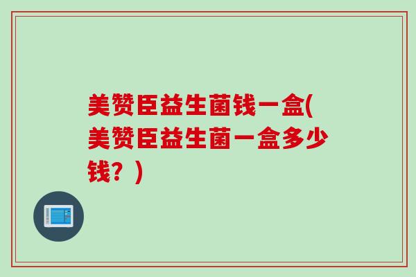 美赞臣益生菌钱一盒(美赞臣益生菌一盒多少钱？)