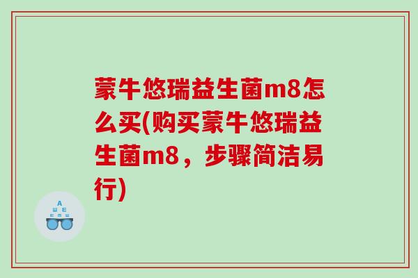蒙牛悠瑞益生菌m8怎么买(购买蒙牛悠瑞益生菌m8，步骤简洁易行)