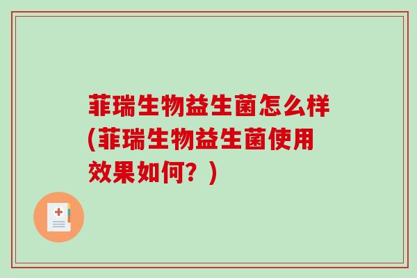 菲瑞生物益生菌怎么样(菲瑞生物益生菌使用效果如何？)