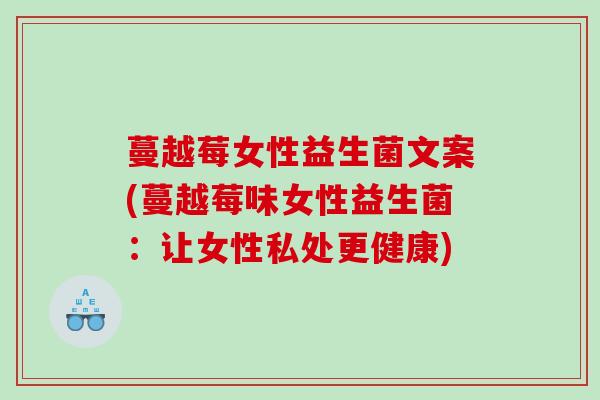 蔓越莓女性益生菌文案(蔓越莓味女性益生菌：让女性私处更健康)