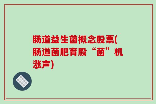 肠道益生菌概念股票(肠道菌肥育股“菌”机涨声)