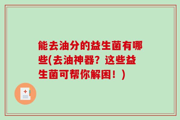 能去油分的益生菌有哪些(去油神器？这些益生菌可帮你解困！)