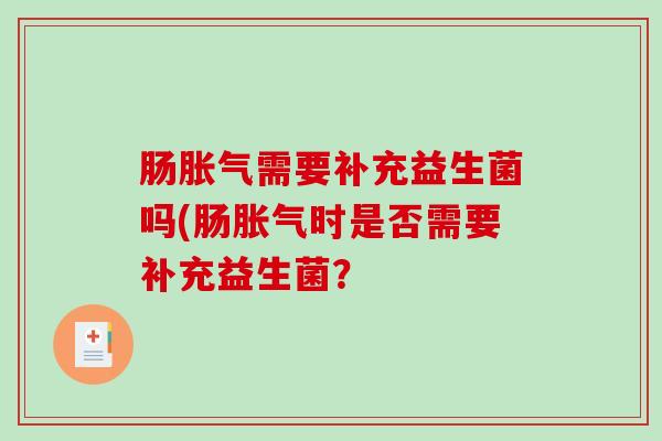肠胀气需要补充益生菌吗(肠胀气时是否需要补充益生菌？