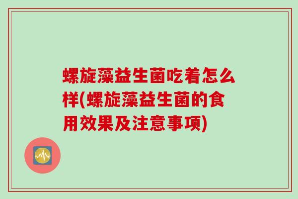 螺旋藻益生菌吃着怎么样(螺旋藻益生菌的食用效果及注意事项)