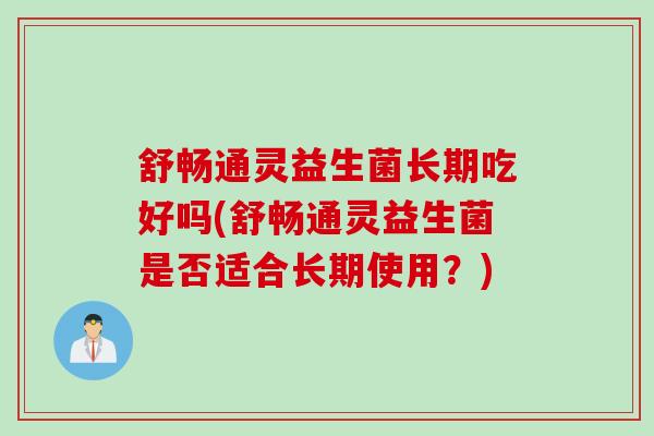 舒畅通灵益生菌长期吃好吗(舒畅通灵益生菌是否适合长期使用？)