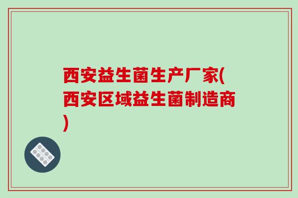 西安益生菌生产厂家(西安区域益生菌制造商)