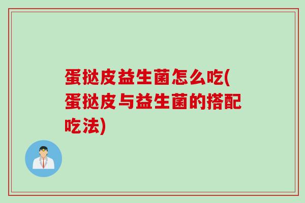 蛋挞皮益生菌怎么吃(蛋挞皮与益生菌的搭配吃法)