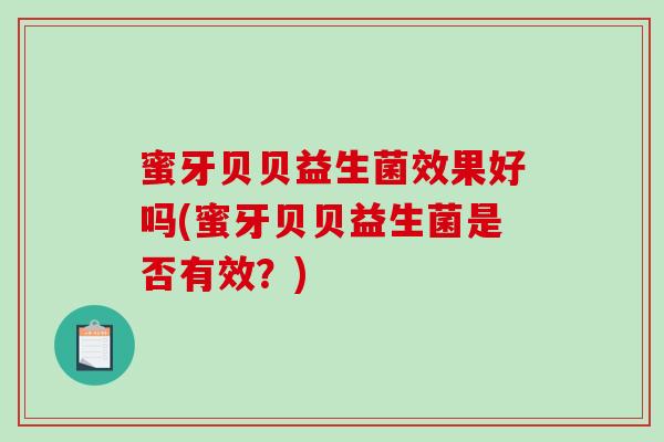 蜜牙贝贝益生菌效果好吗(蜜牙贝贝益生菌是否有效？)