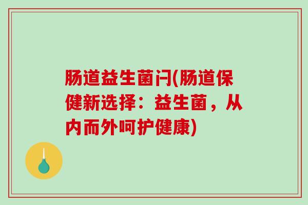 肠道益生菌闩(肠道保健新选择：益生菌，从内而外呵护健康)