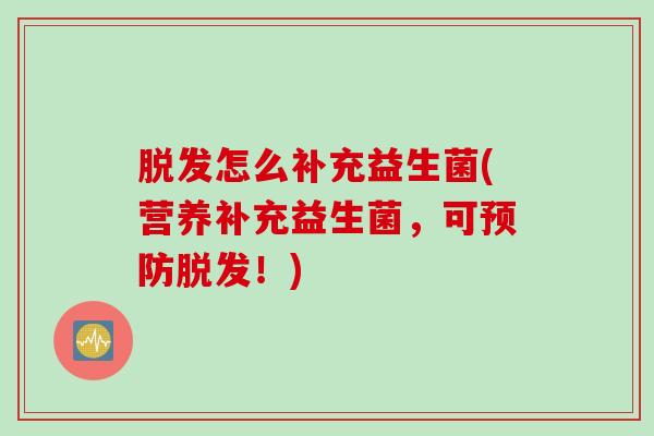 脱发怎么补充益生菌(营养补充益生菌，可预防脱发！)