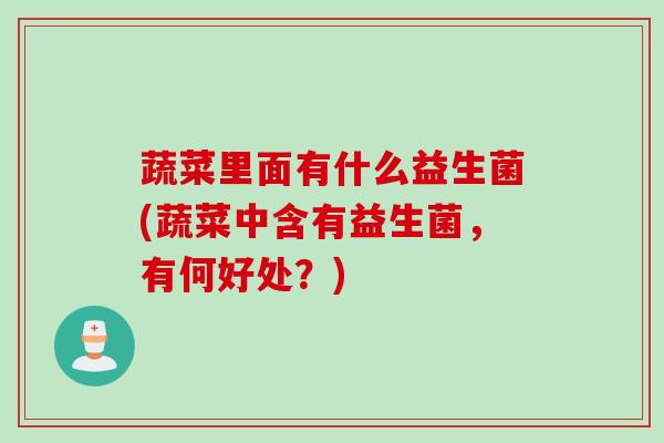 蔬菜里面有什么益生菌(蔬菜中含有益生菌，有何好处？)