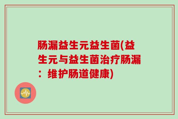 肠漏益生元益生菌(益生元与益生菌治疗肠漏：维护肠道健康)