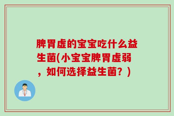 脾胃虚的宝宝吃什么益生菌(小宝宝脾胃虚弱，如何选择益生菌？)