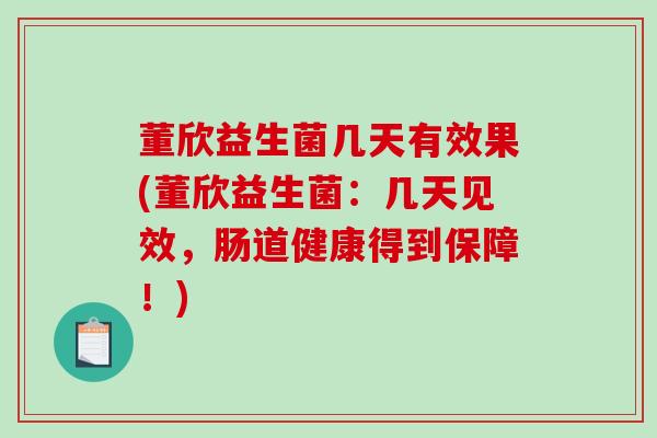 董欣益生菌几天有效果(董欣益生菌：几天见效，肠道健康得到保障！)
