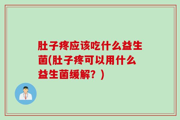 肚子疼应该吃什么益生菌(肚子疼可以用什么益生菌缓解？)