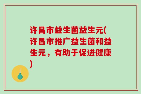 许昌市益生菌益生元(许昌市推广益生菌和益生元，有助于促进健康)
