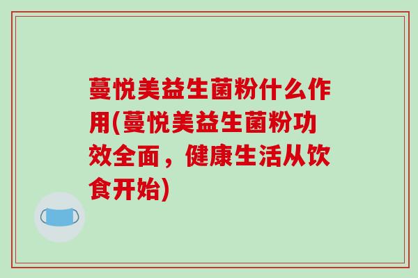 蔓悦美益生菌粉什么作用(蔓悦美益生菌粉功效全面，健康生活从饮食开始)