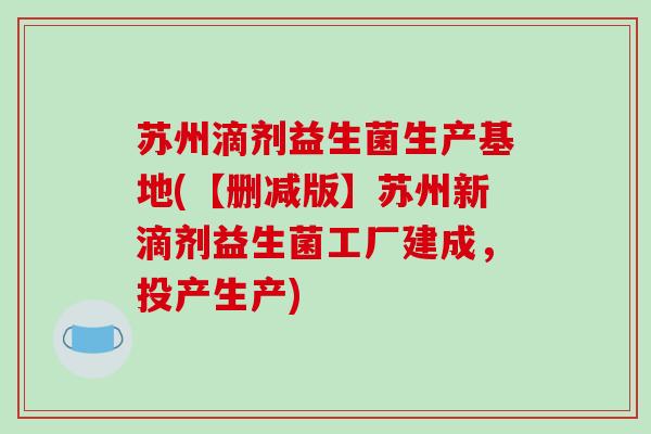 苏州滴剂益生菌生产基地(【删减版】苏州新滴剂益生菌工厂建成，投产生产)