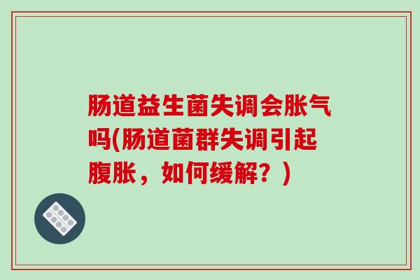 肠道益生菌失调会胀气吗(肠道菌群失调引起腹胀，如何缓解？)