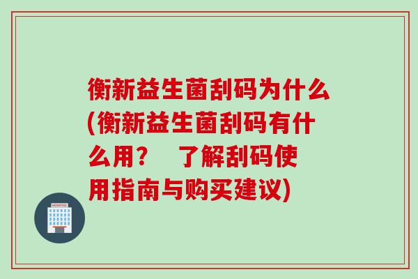 衡新益生菌刮码为什么(衡新益生菌刮码有什么用？  了解刮码使用指南与购买建议)