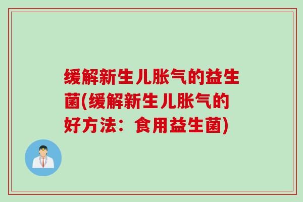 缓解新生儿的益生菌(缓解新生儿的好方法：食用益生菌)