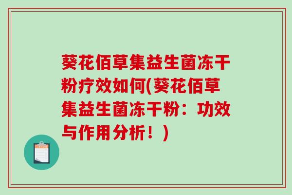 葵花佰草集益生菌冻干粉疗效如何(葵花佰草集益生菌冻干粉：功效与作用分析！)