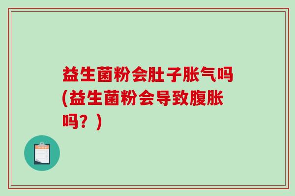 益生菌粉会肚子胀气吗(益生菌粉会导致腹胀吗？)