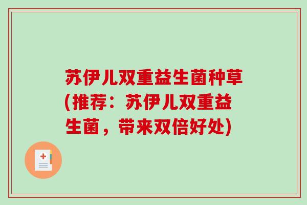 苏伊儿双重益生菌种草(推荐：苏伊儿双重益生菌，带来双倍好处)