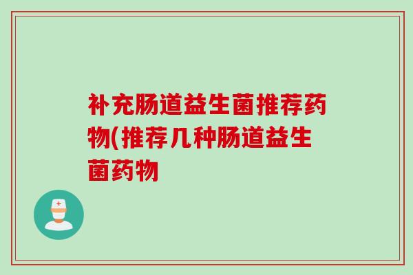 补充肠道益生菌推荐(推荐几种肠道益生菌