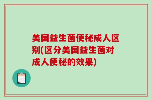 美国益生菌成人区别(区分美国益生菌对成人的效果)