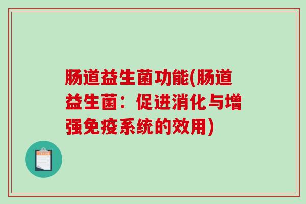 肠道益生菌功能(肠道益生菌：促进消化与增强免疫系统的效用)