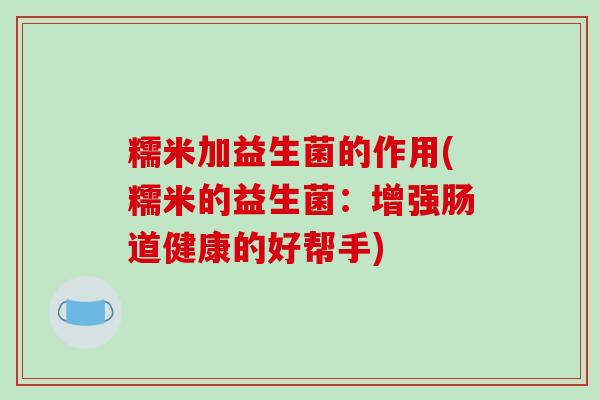 糯米加益生菌的作用(糯米的益生菌：增强肠道健康的好帮手)