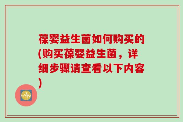 葆婴益生菌如何购买的(购买葆婴益生菌，详细步骤请查看以下内容)