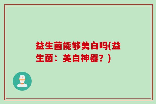 益生菌能够美白吗(益生菌：美白神器？)