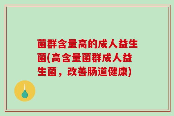 菌群含量高的成人益生菌(高含量菌群成人益生菌，改善肠道健康)