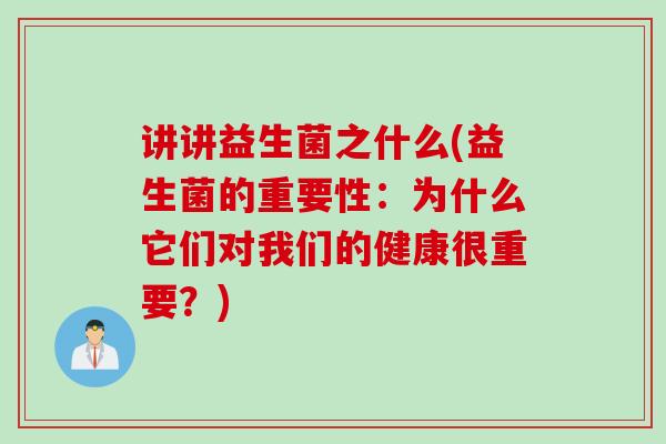 讲讲益生菌之什么(益生菌的重要性：为什么它们对我们的健康很重要？)