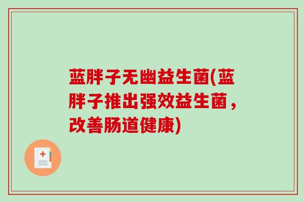 蓝胖子无幽益生菌(蓝胖子推出强效益生菌，改善肠道健康)