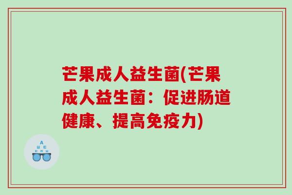 芒果成人益生菌(芒果成人益生菌：促进肠道健康、提高免疫力)
