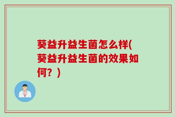 葵益升益生菌怎么样(葵益升益生菌的效果如何？)