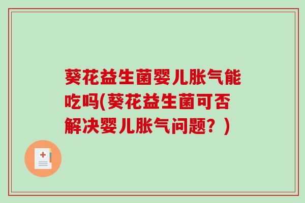 葵花益生菌婴儿胀气能吃吗(葵花益生菌可否解决婴儿胀气问题？)